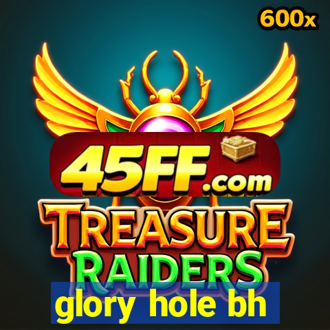 glory hole bh